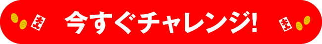 今すぐチャレンジ！